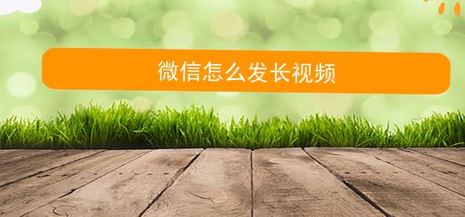 微信朋友圈怎么發(fā)視頻？微信朋友圈發(fā)長視頻的方法