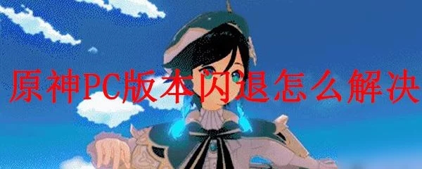 原神PC版閃退怎么辦?游戲閃退解決方法